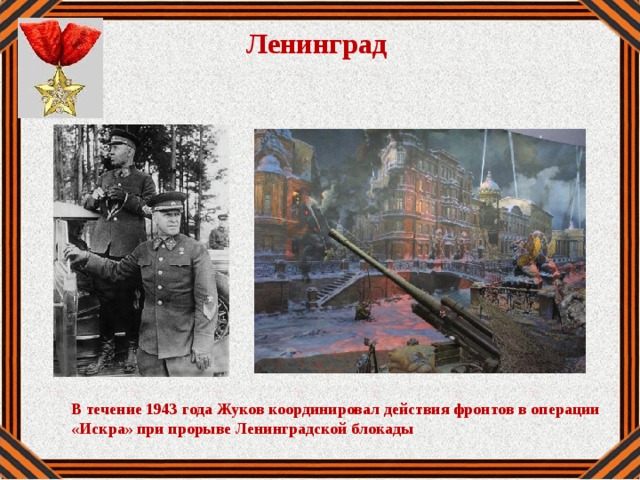 Ленинград   В течение 1943 года Жуков координировал действия фронтов в операции «Искра» при прорыве Ленинградской блокады