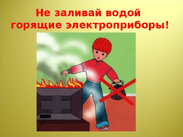 Не заливай водой горящие электроприборы!