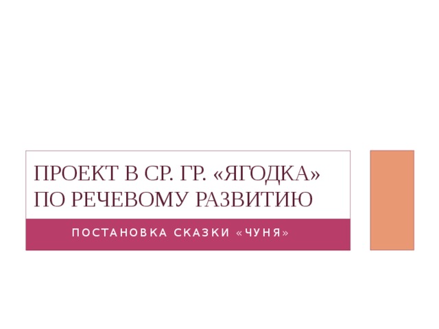 Проект в ср. гр. «Ягодка» по речевому развитию Постановка сказки «Чуня»