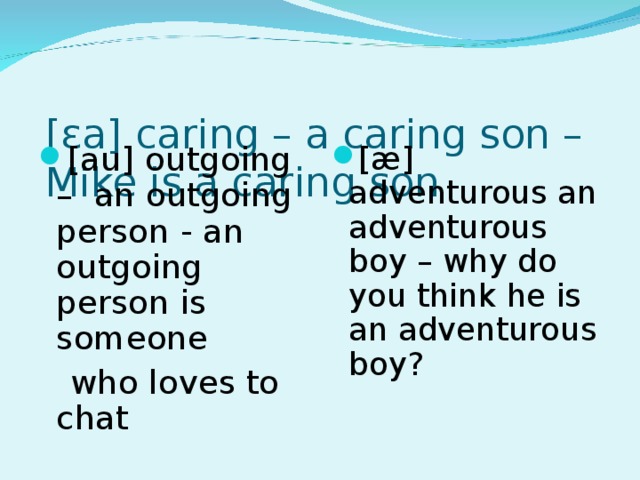 [εa] caring – a caring son – Mike is a caring son   [au] outgoing – an outgoing person - an outgoing person is someone [æ] adventurous an adventurous boy – why do you think he is an adventurous boy?   who loves to chat