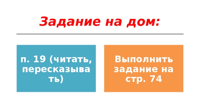 Задание на дом: п. 19 (читать, пересказывать) Выполнить задание на стр. 74