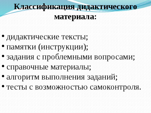 Классификация дидактического материала:   дидактические тексты;  памятки (инструкции);  задания с проблемными вопросами;  справочные материалы;  алгоритм выполнения заданий;  тесты с возможностью самоконтроля.