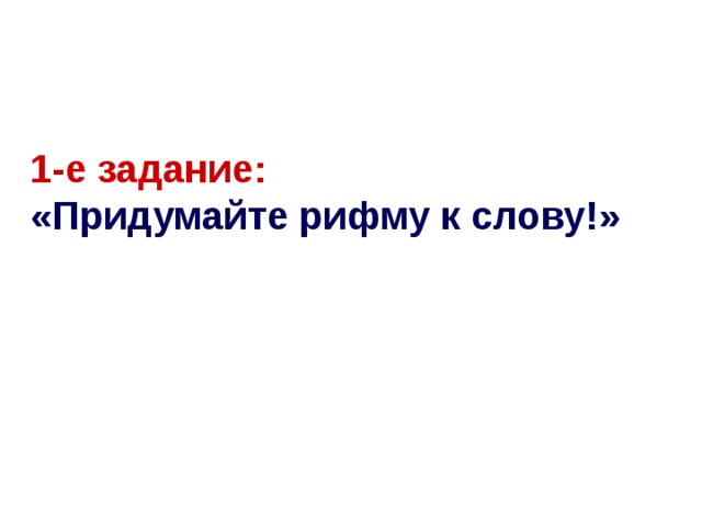 1-е задание:  «Придумайте рифму к слову!»