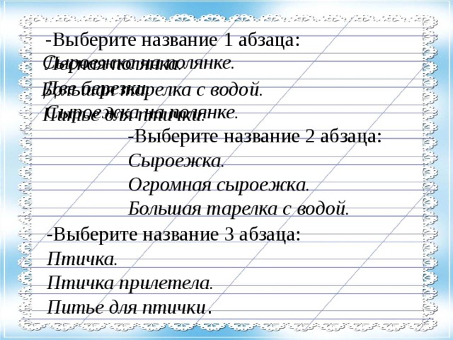 -Выберите название 1 абзаца: Лесная полянка. Две березки. Сыроежка на полянке. Сыроежка на полянке. Большая тарелка с водой. Питье для птички. -Выберите название 2 абзаца: Сыроежка. Огромная сыроежка. Большая тарелка с водой. -Выберите название 3 абзаца: Птичка. Птичка прилетела. Питье для птички .