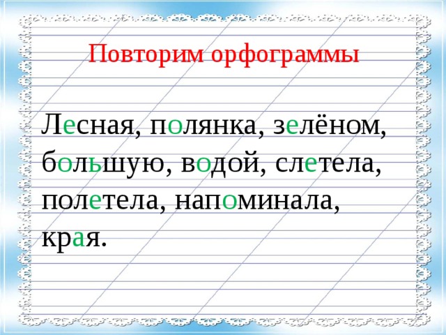 Повторим орфограммы Л е сная, п о лянка, з е лёном, б о л ь шую, в о дой, сл е тела, пол е тела, нап о минала, кр а я.