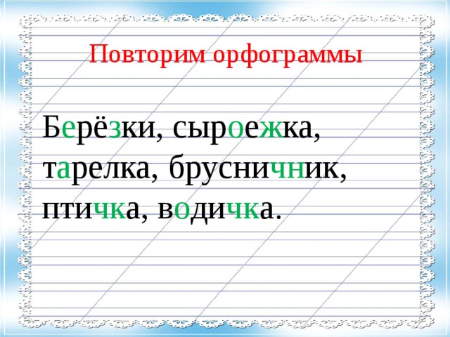 Повторим орфограммы Б е рё з ки, сыр о е ж ка, т а релка, брусни чн ик, пти чк а, в о ди чк а.