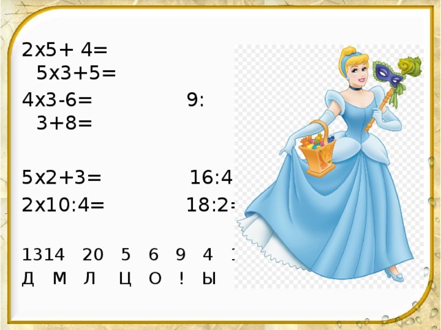 2х5+ 4= 5х3+5= 4х3-6= 9: 3+8= 5х2+3= 16:4= 2х10:4= 18:2= 14 20 5 6 9 4 11 Д М Л Ц О ! Ы О