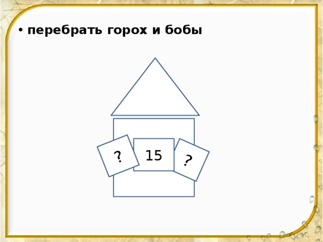 ? ?  перебрать горох и бобы   15