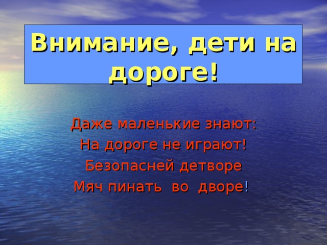 Внимание, дети на дороге! Даже маленькие знают: На дороге не играют! Безопасней детворе Мяч пинать во дворе !