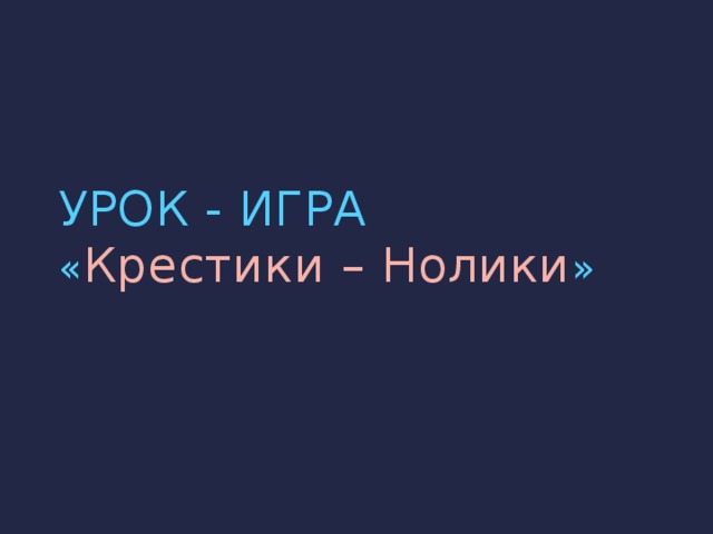 УРОК - ИГРА  « Крестики – Нолики »