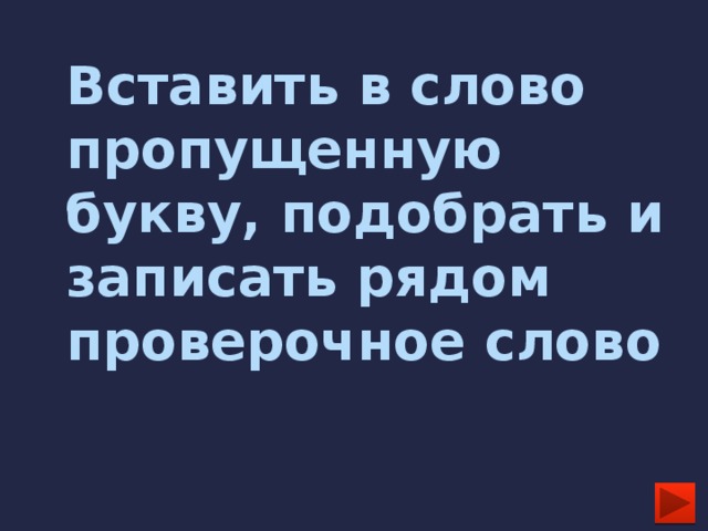 Вставить в слово пропущенную букву, подобрать и записать рядом проверочное слово