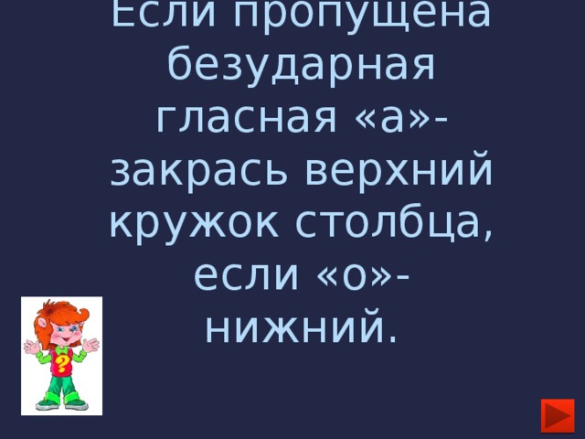 Если пропущена безударная гласная «а»- закрась верхний  кружок столбца, если «о»- нижний.