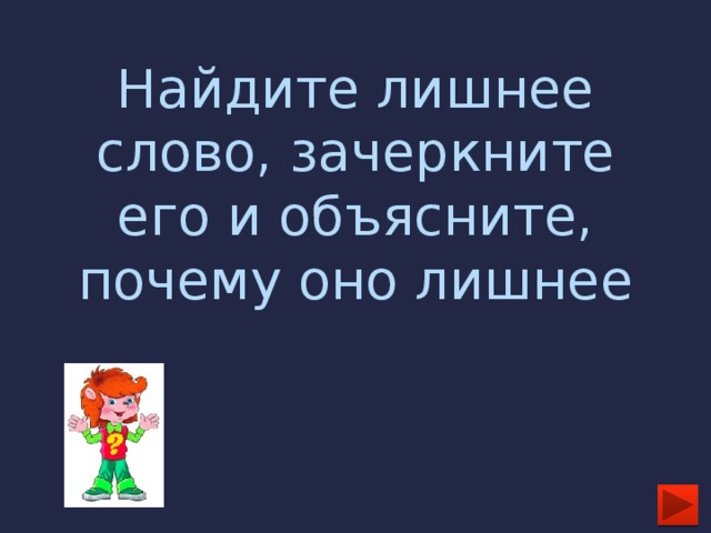 Найдите лишнее слово, зачеркните его и объясните, почему оно лишнее