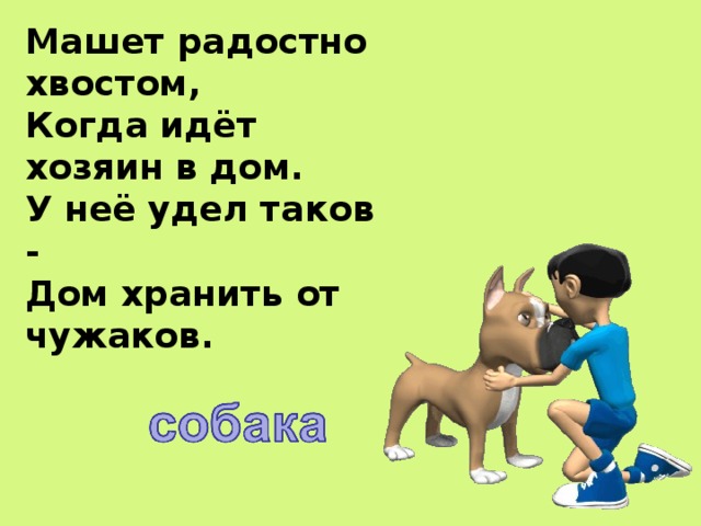 Машет радостно хвостом,  Когда идёт хозяин в дом.  У неё удел таков -   Дом хранить от чужаков.