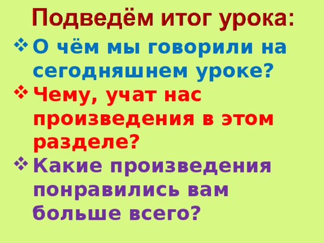 О чём мы говорили на сегодняшнем уроке? Чему, учат нас произведения в этом разделе? Какие произведения понравились вам больше всего?