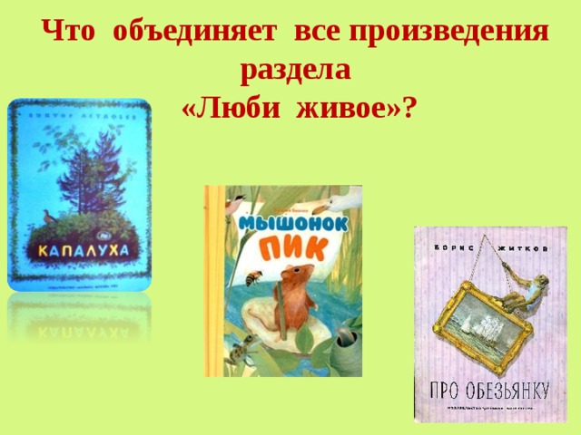 Что объединяет все произведения раздела  «Люби живое»?