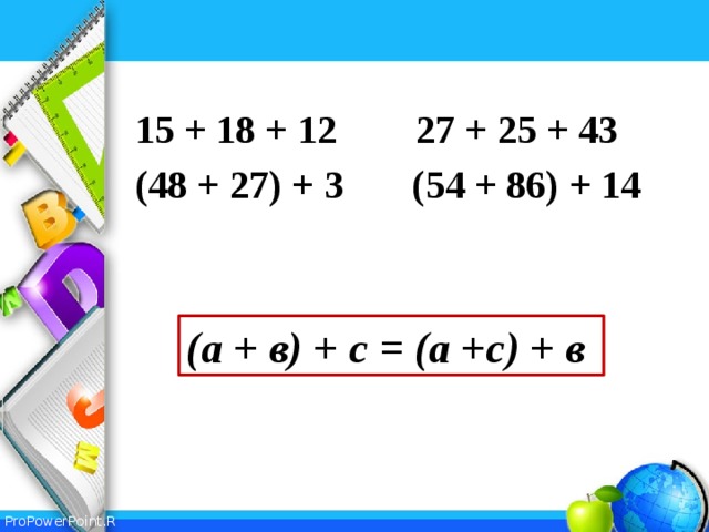 15 + 18 + 12 27 + 25 + 43 (48 + 27) + 3 (54 + 86) + 14   (а + в) + с = (а +с) + в