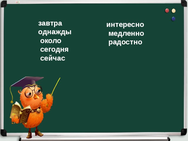 завтра однажды  около  сегодня  сейчас интересно  медленно  радостно