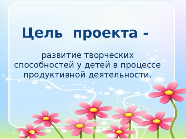 Цель проекта -  развитие творческих способностей у детей в процессе продуктивной деятельности.