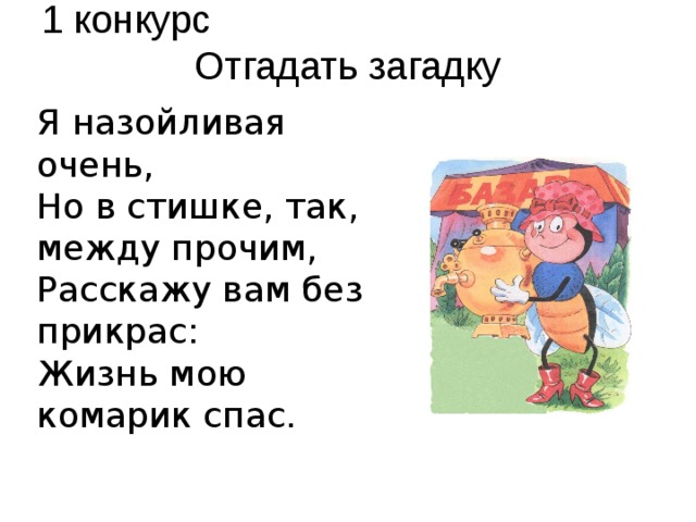 1 конкурс Отгадать загадку Я назойливая очень, Но в стишке, так, между прочим, Расскажу вам без прикрас: Жизнь мою комарик спас.