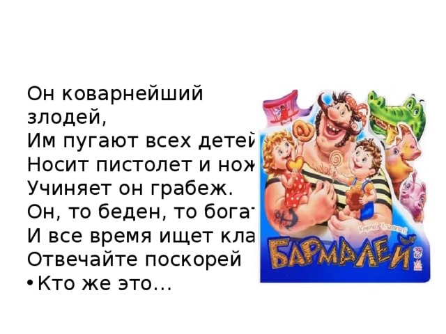 Он коварнейший злодей, Им пугают всех детей, Носит пистолет и нож, Учиняет он грабеж. Он, то беден, то богат, И все время ищет клад. Отвечайте поскорей