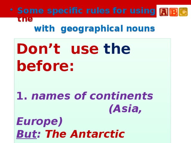 Some specific rules for using the  with geographical nouns Don’t use the before: 1. names of continents  (Asia, Europe) But