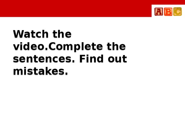 Watch the video.Complete the sentences. Find out mistakes.
