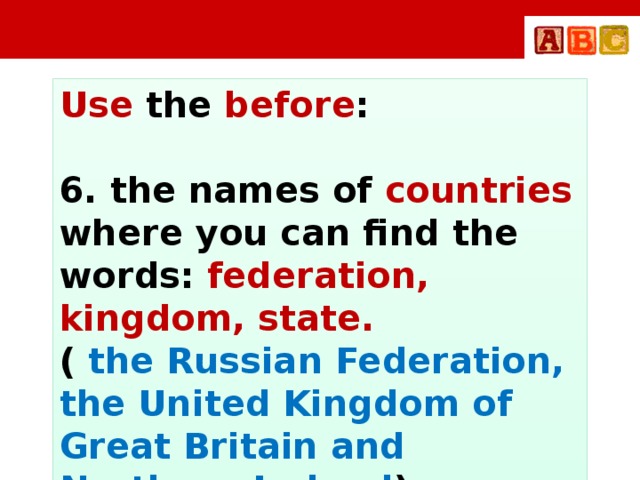 Use the before :  6. the names of countries where you can find the words: federation, kingdom, state. ( the Russian Federation, the United Kingdom of Great Britain and Northern Ireland )