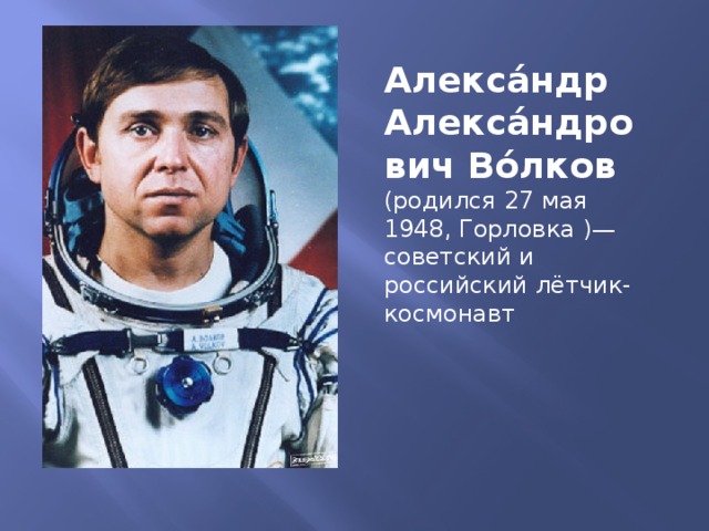 Алекса́ндр Алекса́ндрович Во́лков (родился 27 мая 1948, Горловка )— советский и российский лётчик-космонавт
