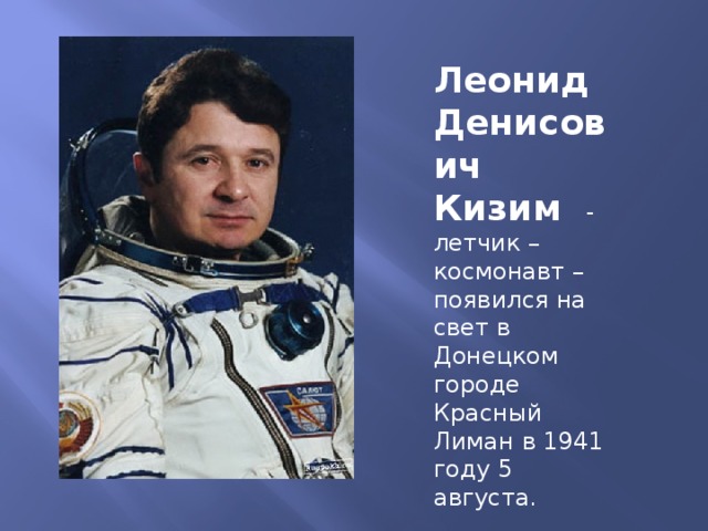 Леонид Денисович Кизим - летчик – космонавт – появился на свет в Донецком городе Красный Лиман в 1941 году 5 августа.