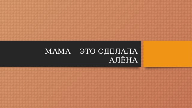 МАМА ЭТО СДЕЛАЛА АЛЁНА