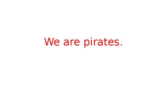 We are pirates.
