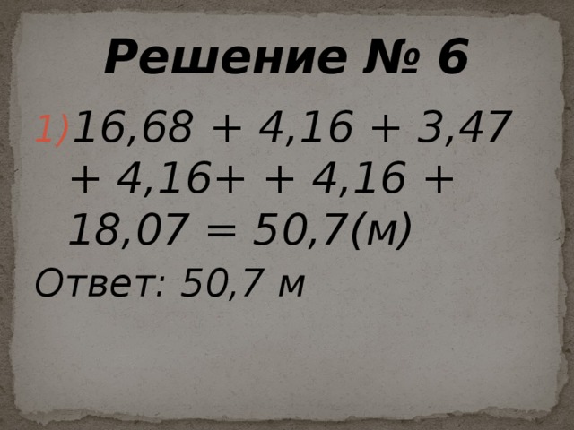 Решение № 6 16,68 + 4,16 + 3,47 + 4,16+ + 4,16 + 18,07 = 50,7(м) Ответ:  50,7 м