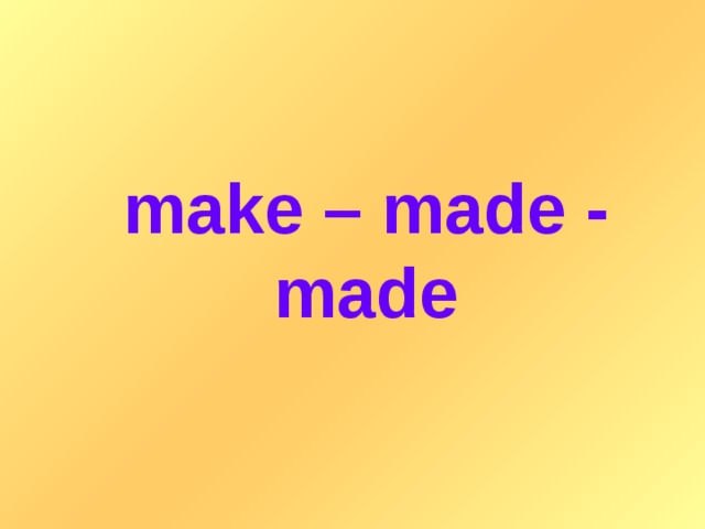 make – made - made