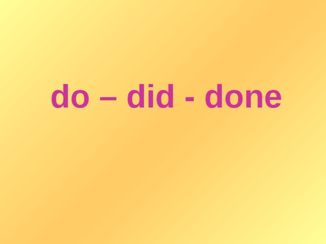 do – did - done
