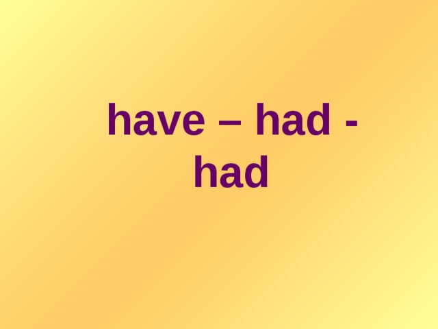 have – had - had