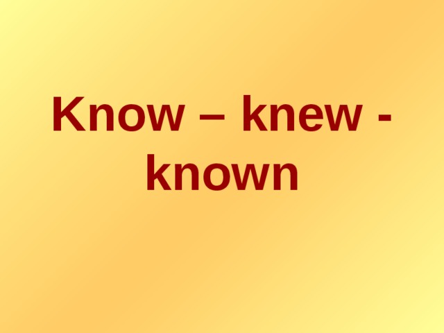 Know – knew - known