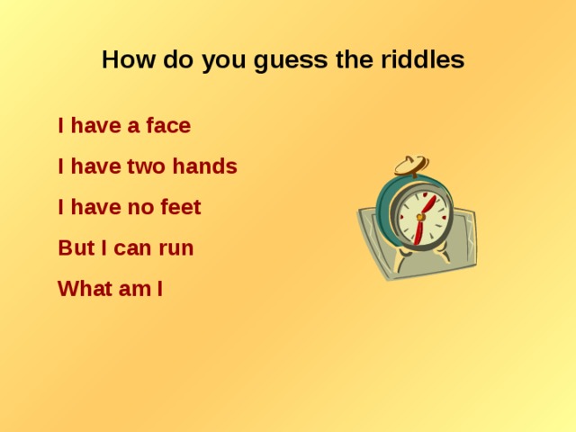 How do you guess the riddles I have a face I have two hands I have no feet But I can run What am I