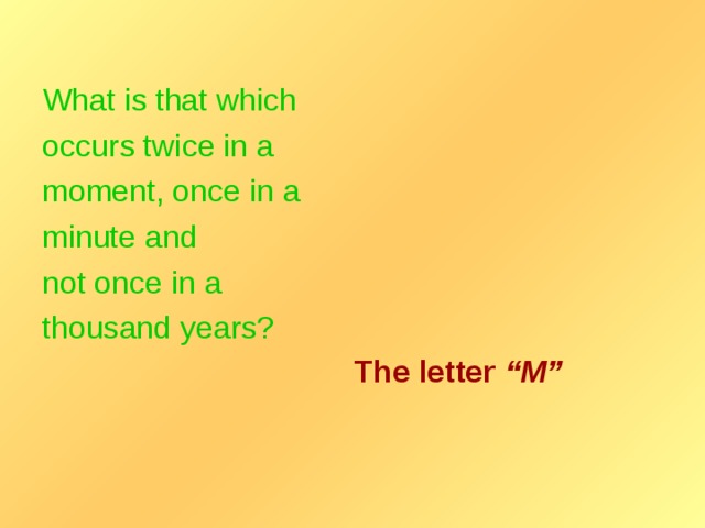 What is that which occurs twice in a moment, once in a minute and not once in a thousand years? The letter “M”