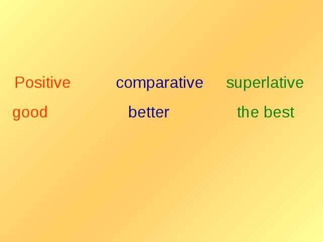 Positive  comparative  superlative good  better  the best