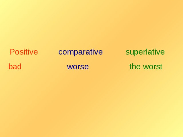 Positive  comparative  superlative bad  worse  the worst