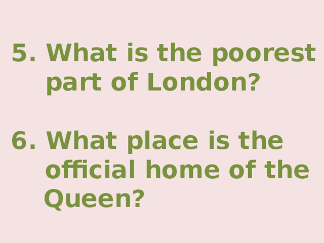 5. What is the poorest  part of London?  6. What place is the  official home of the Queen?