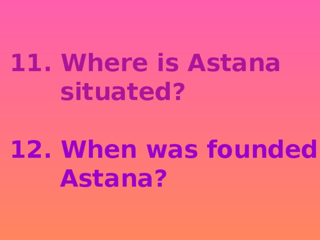 11. Where is Astana  situated?   12. When was founded  Astana?