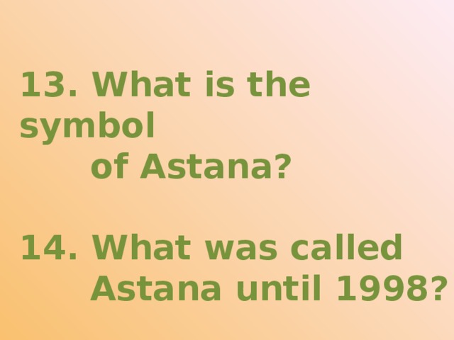 13. What is the symbol  of Astana?  14. What was called  Astana until 1998?