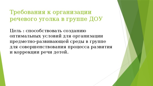 Требования к организации речевого уголка в группе ДОУ Цель : способствовать созданию оптимальных условий для организации предметно-развивающей среды в группе для совершенствования процесса развития и коррекции речи детей.