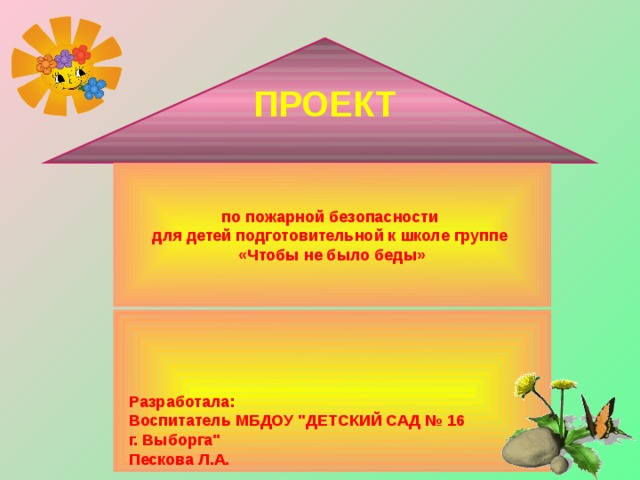 ПРОЕКТ по пожарной безопасности для детей подготовительной к школе группе «Чтобы не было беды»      Разработала:  Воспитатель МБДОУ 