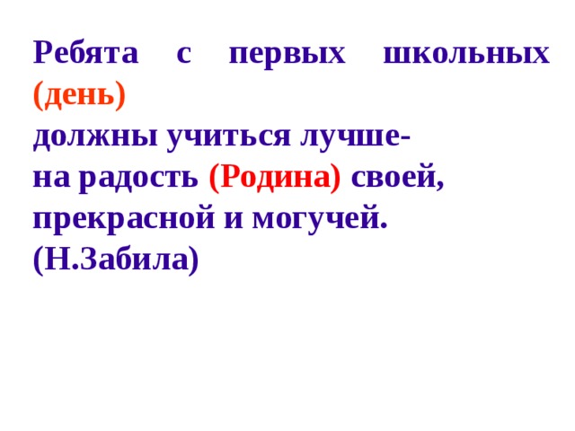 Ребята с первых школьных  (день) должны учиться лучше- на радость (Родина)  своей, прекрасной и могучей. (Н.Забила)