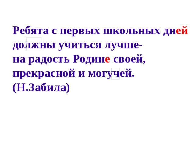 Ребята с первых школьных  дн ей должны учиться лучше- на радость Родин е  своей, прекрасной и могучей. (Н.Забила)