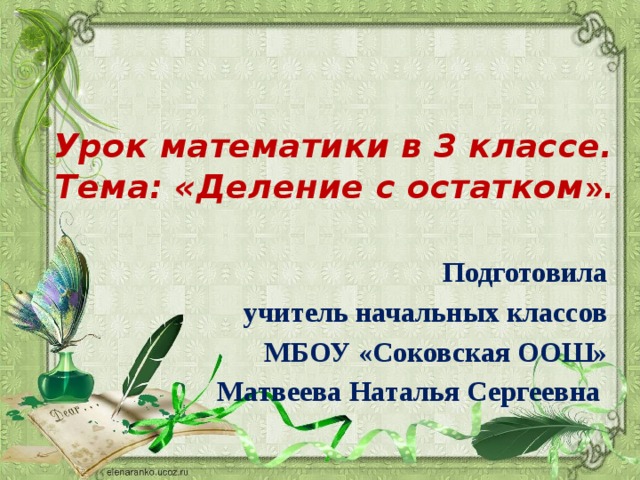 Урок математики в 3 классе.  Тема: «Деление с остатком ».   Подготовила учитель начальных классов МБОУ «Соковская ООШ» Матвеева Наталья Сергеевна