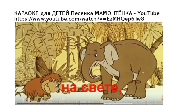 КАРАОКЕ для ДЕТЕЙ Песенка МАМОНТЁНКА - YouTube  https://www.youtube.com/watch?v=EzMHQep6Tw8